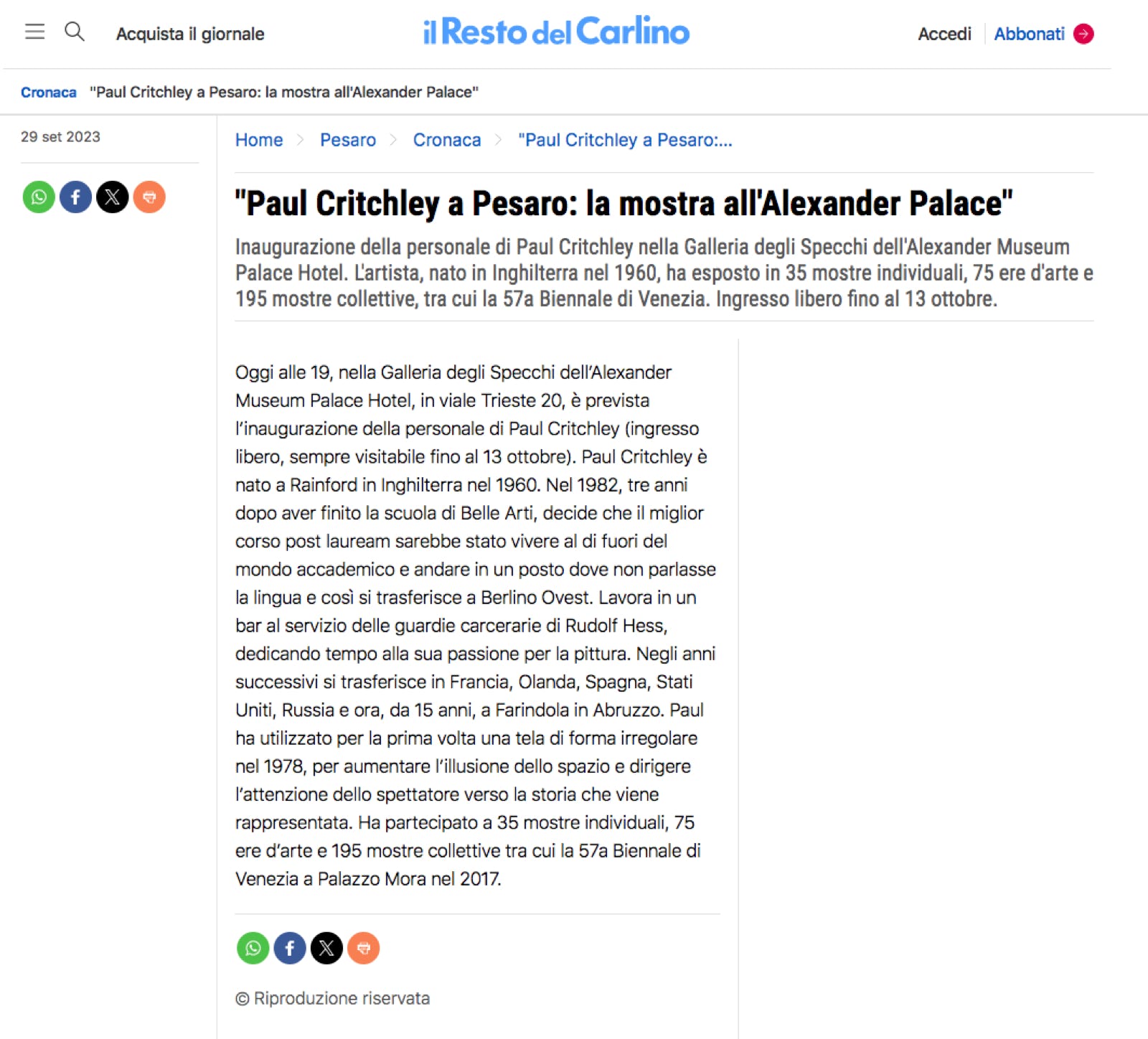 "Paul Critchley a Pesaro: la mostra all'Alexander Palace" Inaugurazione della personale di Paul Critchley nella Galleria degli Specchi dell'Alexander Museum Palace Hotel. L'artista, nato in Inghilterra nel 1960, ha esposto in 35 mostre individuali, 75 ere d'arte e 195 mostre collettive, tra cui la 57a Biennale di Venezia. Ingresso libero fino al 13 ottobre. Oggi alle 19, nella Galleria degli Specchi dell’Alexander Museum Palace Hotel, in viale Trieste 20, è prevista l’inaugurazione della personale di Paul Critchley (ingresso libero, sempre visitabile fino al 13 ottobre). Paul Critchley è nato a Rainford in Inghilterra nel 1960. Nel 1982, tre anni dopo aver finito la scuola di Belle Arti, decide che il miglior corso post lauream sarebbe stato vivere al di fuori del mondo accademico e andare in un posto dove non parlasse la lingua e così si trasferisce a Berlino Ovest. Lavora in un bar al servizio delle guardie carcerarie di Rudolf Hess, dedicando tempo alla sua passione per la pittura. Negli anni successivi si trasferisce in Francia, Olanda, Spagna, Stati Uniti, Russia e ora, da 15 anni, a Farindola in Abruzzo. Paul ha utilizzato per la prima volta una tela di forma irregolare nel 1978, per aumentare l’illusione dello spazio e dirigere l’attenzione dello spettatore verso la storia che viene rappresentata. Ha partecipato a 35 mostre individuali, 75 ere d’arte e 195 mostre collettive tra cui la 57a Biennale di Venezia a Palazzo Mora nel 2017. 